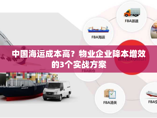 中国海运成本高?物业企业降本增效的3个实战方案 中国海运成本高?物业企业降本增效的3个实战方案
