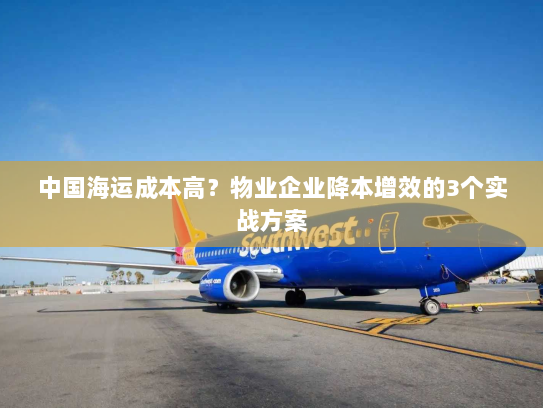 中国海运成本高？物业企业降本增效的3个实战方案