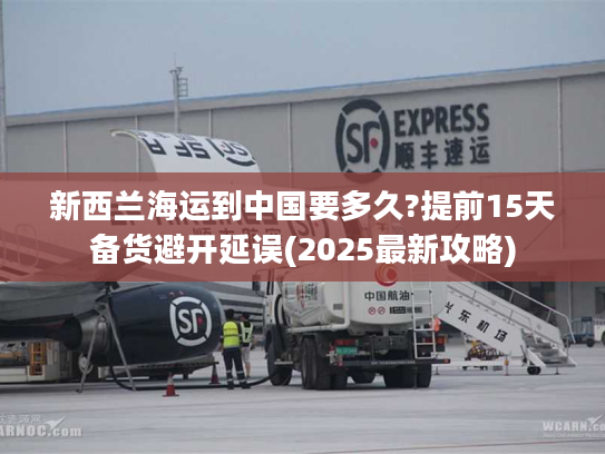 新西兰海运到中国要多久?提前15天备货避开延误(2025最新攻略)