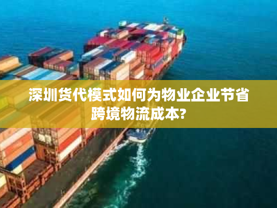 深圳货代模式如何为物业企业节省跨境物流成本?