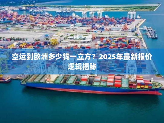 空运到欧洲多少钱一立方?2025年最新报价逻辑揭秘 空运到欧洲多少钱一立方?2025年最新报价逻辑揭秘