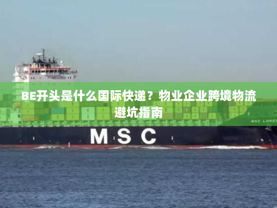 BE开头是什么国际快递？物业企业跨境物流避坑指南