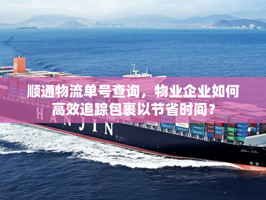顺通物流单号查询，物业企业如何高效追踪包裹以节省时间？