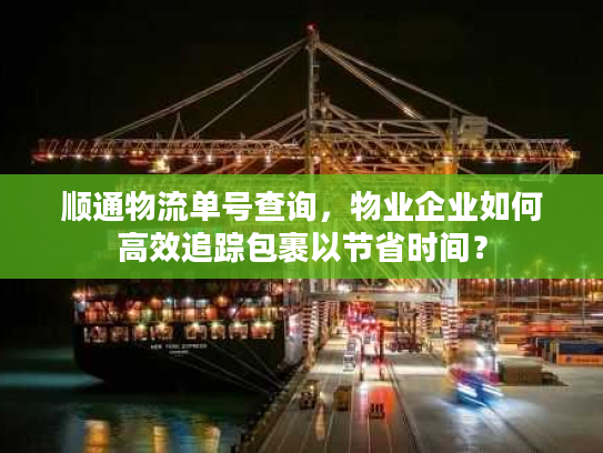 顺通物流单号查询，物业企业如何高效追踪包裹以节省时间？