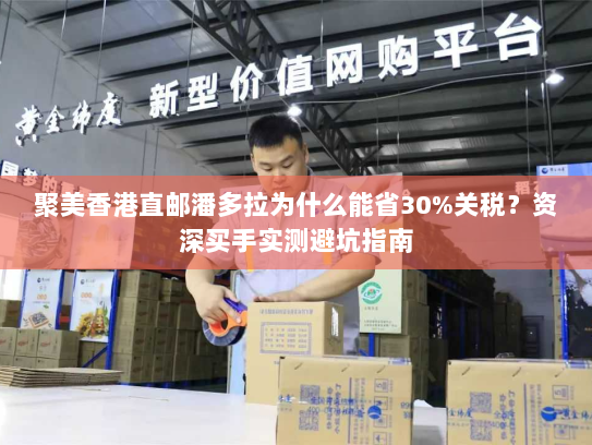 聚美香港直邮潘多拉为什么能省30%关税?资深买手实测避坑指南 聚美香港直邮潘多拉为什么能省30%关税?资深买手实测避坑指南