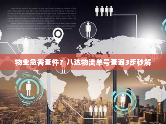 物业急需查件？八达物流单号查询3步秒解