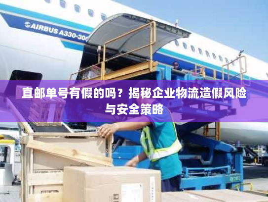 直邮单号有假的吗?揭秘企业物流造假风险与安全策略 直邮单号有假的吗?揭秘企业物流造假风险与安全策略