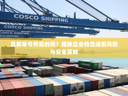 直邮单号有假的吗?揭秘企业物流造假风险与安全策略 直邮单号有假的吗?揭秘企业物流造假风险与安全策略