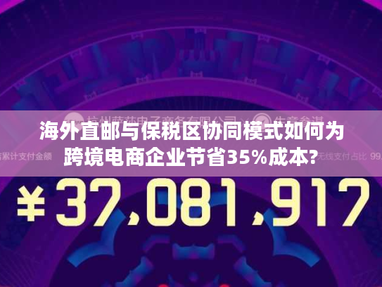 海外直邮与保税区协同模式如何为跨境电商企业节省35%成本? 海外直邮与保税区协同模式如何为跨境电商企业节省35%成本?