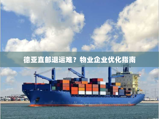 德亚直邮退运难?物业企业优化指南 德亚直邮退运难?物业企业优化指南