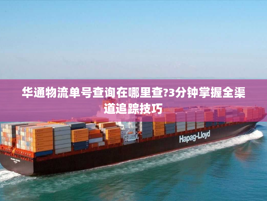 华通物流单号查询在哪里查?3分钟掌握全渠道追踪技巧 华通物流单号查询在哪里查?3分钟掌握全渠道追踪技巧