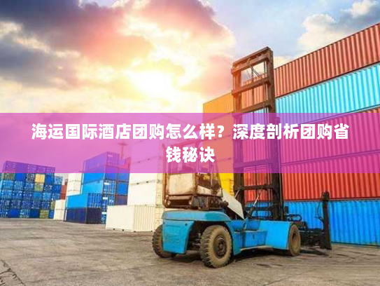海运国际酒店团购怎么样?深度剖析团购省钱秘诀 海运国际酒店团购怎么样?深度剖析团购省钱秘诀