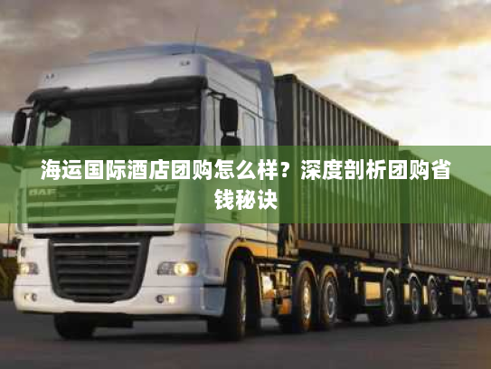 海运国际酒店团购怎么样?深度剖析团购省钱秘诀 海运国际酒店团购怎么样?深度剖析团购省钱秘诀