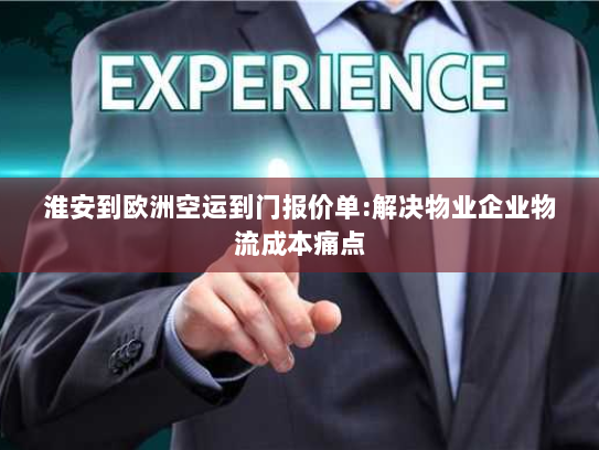 淮安到欧洲空运到门报价单:解决物业企业物流成本痛点 淮安到欧洲空运到门报价单:解决物业企业物流成本痛点