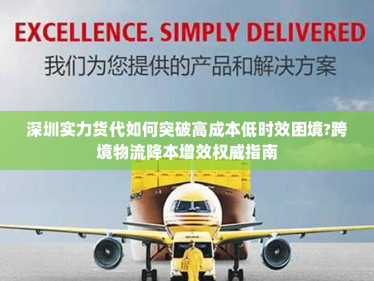 深圳实力货代如何突破高成本低时效困境?跨境物流降本增效权威指南 深圳实力货代如何突破高成本低时效困境?跨境物流降本增效权威指南