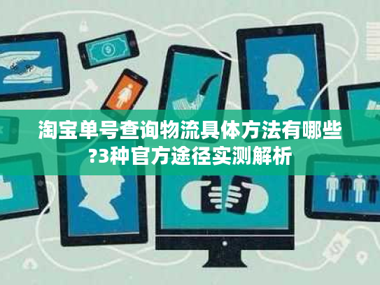 淘宝单号查询物流具体方法有哪些?3种官方途径实测解析