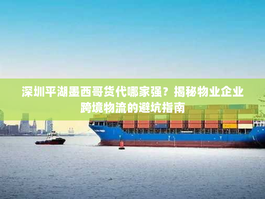 深圳平湖墨西哥货代哪家强?揭秘物业企业跨境物流的避坑指南 深圳平湖墨西哥货代哪家强?揭秘物业企业跨境物流的避坑指南
