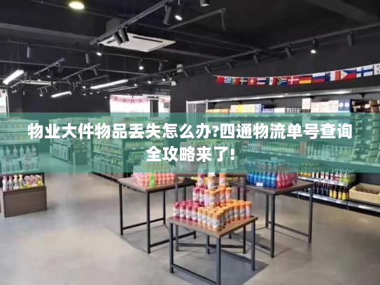 物业大件物品丢失怎么办?四通物流单号查询全攻略来了!