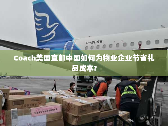 Coach美国直邮中国如何为物业企业节省礼品成本? Coach美国直邮中国如何为物业企业节省礼品成本?