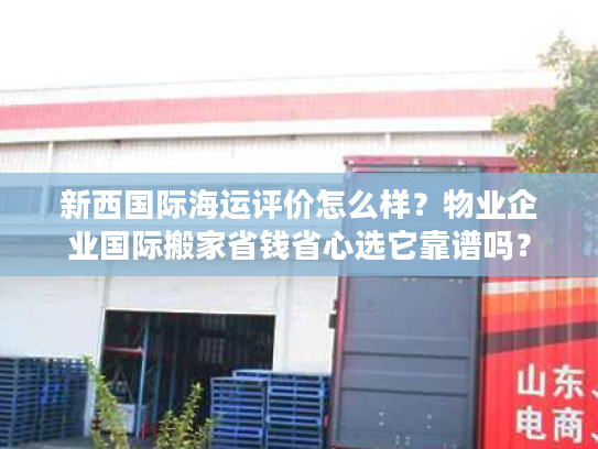 新西国际海运评价怎么样？物业企业国际搬家省钱省心选它靠谱吗？