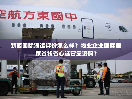 新西国际海运评价怎么样?物业企业国际搬家省钱省心选它靠谱吗? 新西国际海运评价怎么样?物业企业国际搬家省钱省心选它靠谱吗?
