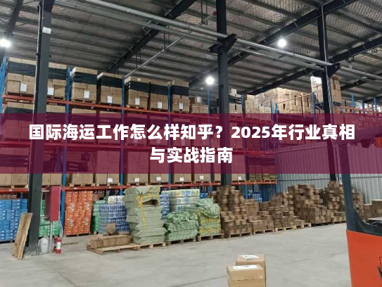 国际海运工作怎么样知乎？2025年行业真相与实战指南