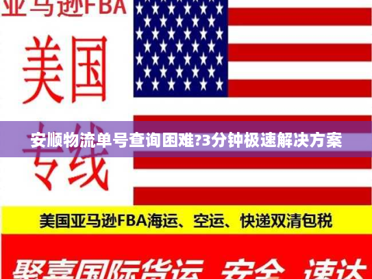 安顺物流单号查询困难?3分钟极速解决方案 安顺物流单号查询困难?3分钟极速解决方案