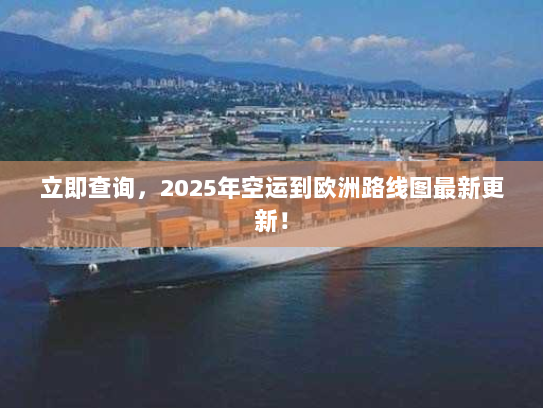 立即查询,2025年空运到欧洲路线图最新更新! 立即查询,2025年空运到欧洲路线图最新更新!