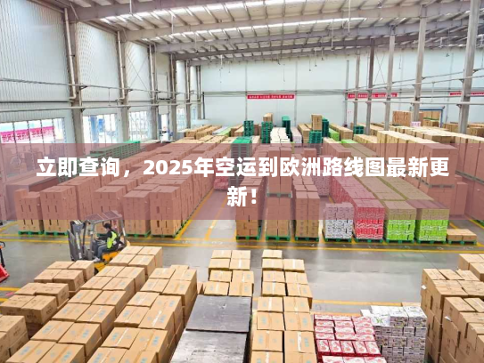 立即查询,2025年空运到欧洲路线图最新更新! 立即查询,2025年空运到欧洲路线图最新更新!