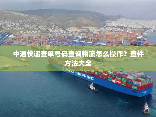 中通快递查单号码查询物流怎么操作?查件方法大全 中通快递查单号码查询物流怎么操作?查件方法大全