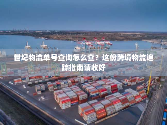 世纪物流单号查询怎么查?这份跨境物流追踪指南请收好 世纪物流单号查询怎么查?这份跨境物流追踪指南请收好
