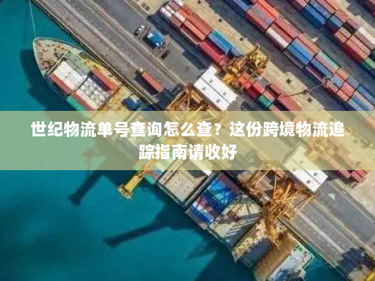 世纪物流单号查询怎么查?这份跨境物流追踪指南请收好 世纪物流单号查询怎么查?这份跨境物流追踪指南请收好