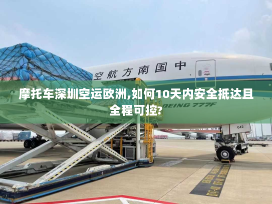 摩托车深圳空运欧洲,如何10天内安全抵达且全程可控? 摩托车深圳空运欧洲,如何10天内安全抵达且全程可控?