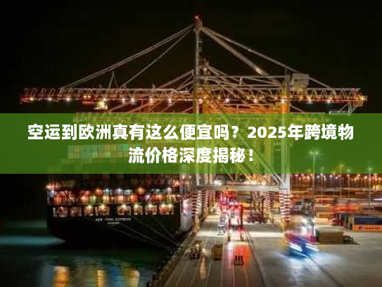 空运到欧洲真有这么便宜吗?2025年跨境物流价格深度揭秘! 空运到欧洲真有这么便宜吗?2025年跨境物流价格深度揭秘!