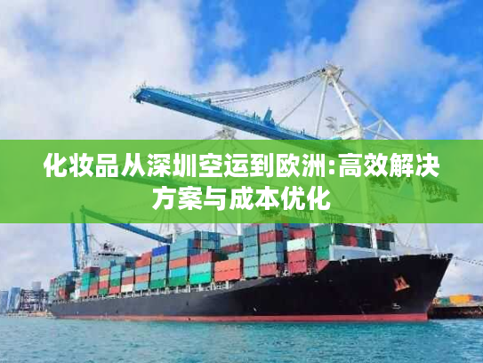 化妆品从深圳空运到欧洲:高效解决方案与成本优化