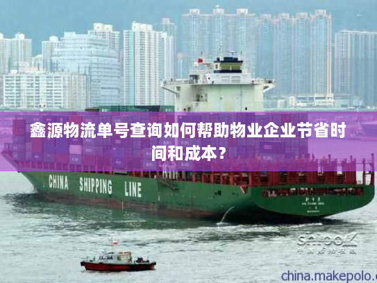 鑫源物流单号查询如何帮助物业企业节省时间和成本? 鑫源物流单号查询如何帮助物业企业节省时间和成本?