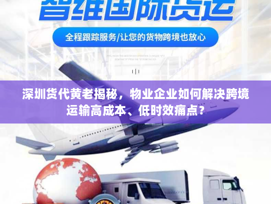深圳货代黄老揭秘,物业企业如何解决跨境运输高成本、低时效痛点? 深圳货代黄老揭秘,物业企业如何解决跨境运输高成本、低时效痛点?