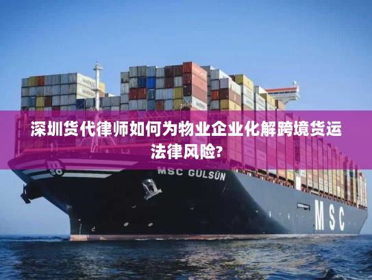 深圳货代律师如何为物业企业化解跨境货运法律风险? 深圳货代律师如何为物业企业化解跨境货运法律风险?