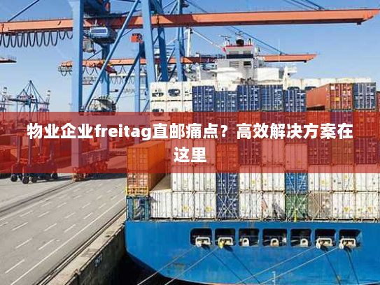 物业企业freitag直邮痛点?高效解决方案在这里 物业企业freitag直邮痛点?高效解决方案在这里