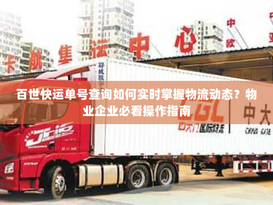 百世快运单号查询如何实时掌握物流动态?物业企业必看操作指南 百世快运单号查询如何实时掌握物流动态?物业企业必看操作指南