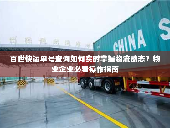 百世快运单号查询如何实时掌握物流动态?物业企业必看操作指南 百世快运单号查询如何实时掌握物流动态?物业企业必看操作指南