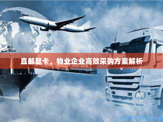 直邮显卡,物业企业高效采购方案解析 直邮显卡,物业企业高效采购方案解析