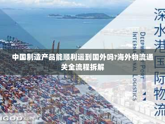中国制造产品能顺利运到国外吗?海外物流通关全流程拆解 中国制造产品能顺利运到国外吗?海外物流通关全流程拆解