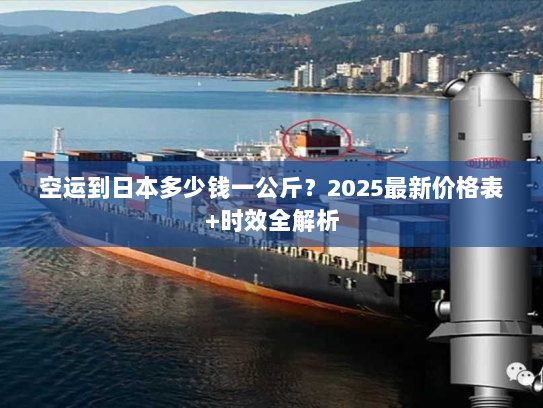 空运到日本多少钱一公斤?2025最新价格表+时效全解析 空运到日本多少钱一公斤?2025最新价格表+时效全解析