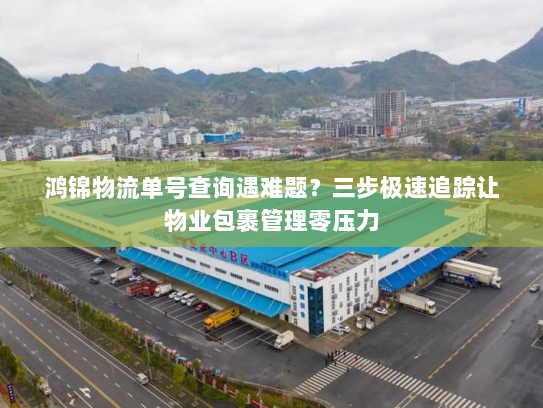 鸿锦物流单号查询遇难题？三步极速追踪让物业包裹管理零压力