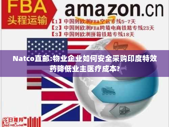 Natco直邮:物业企业如何安全采购印度特效药降低业主医疗成本? Natco直邮:物业企业如何安全采购印度特效药降低业主医疗成本?