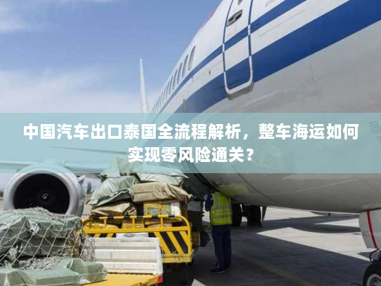 中国汽车出口泰国全流程解析,整车海运如何实现零风险通关? 中国汽车出口泰国全流程解析,整车海运如何实现零风险通关?