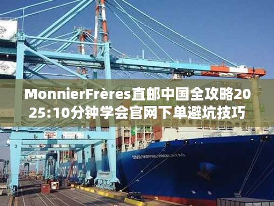 MonnierFrères直邮中国全攻略2025:10分钟学会官网下单避坑技巧