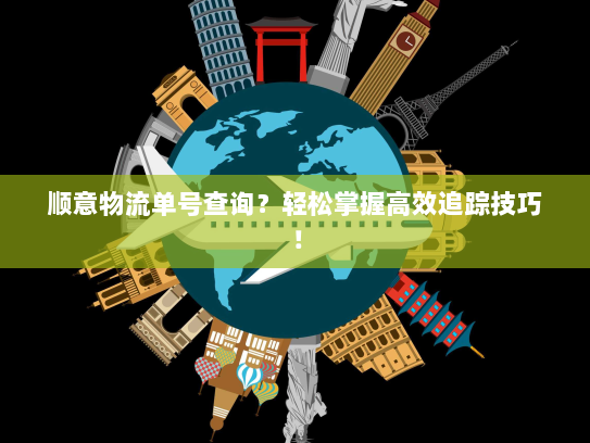 顺意物流单号查询?轻松掌握高效追踪技巧! 顺意物流单号查询?轻松掌握高效追踪技巧!