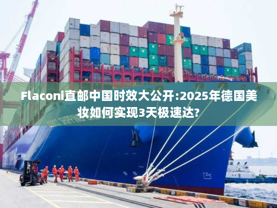 Flaconi直邮中国时效大公开:2025年德国美妆如何实现3天极速达? Flaconi直邮中国时效大公开:2025年德国美妆如何实现3天极速达?